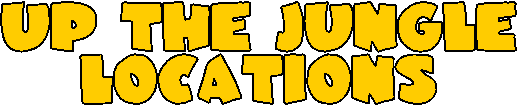 UP THE JUNGLE
LOCATIONS